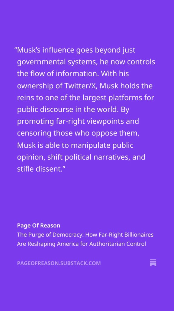 Musk’s influence goes beyond just governmental systems, he now controls the flow of information. With his ownership of Twitter/X, Musk holds the reins to one of the largest platforms for public discourse in the world. By promoting far-right viewpoints and censoring those who oppose them, Musk is able to manipulate public opinion, shift political narratives, and stifle dissent.