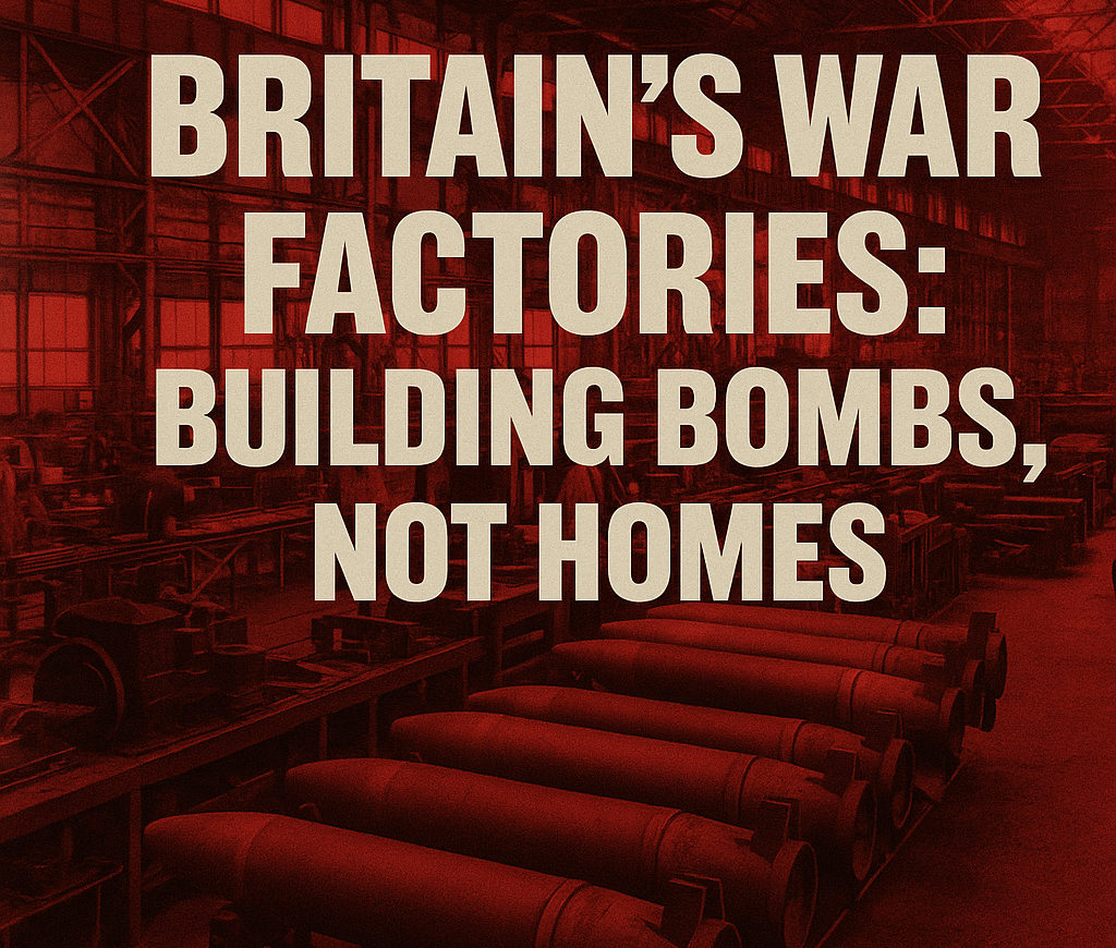 A graphic design piece with a red-tinted industrial background showing the interior of a munitions factory. The foreground features large, cylindrical bombs lined up in rows. Overlaid in bold, beige sans-serif text are the words: “Britain’s War Factories: Building Bombs, Not Homes.” The image evokes themes of militarisation and government spending priorities.