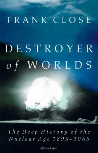 Front cover of the book Destroyer of Worlds: The Deep History of the Nuclear Age 1895–1965 by Frank Close. The cover features a black-and-white image of a mushroom cloud from a nuclear explosion rising against a dark sky with blue and green hues. The title is centred in bold white serif font, and the publisher, Allen Lane, is noted at the bottom.