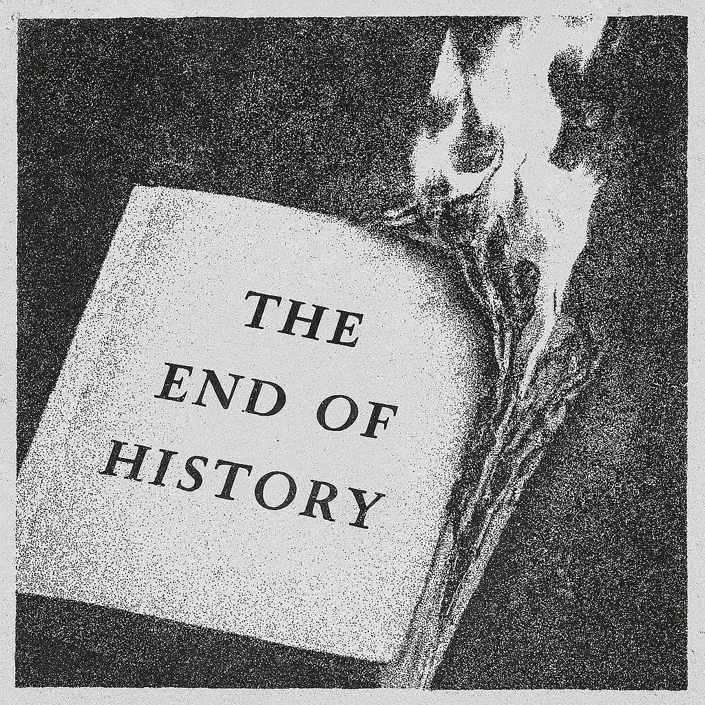 A grainy, high-contrast black-and-white protest-style illustration of a burning book titled "The End of History." The flames consume the top corner, and the overall image is textured like a 1968 Paris street poster, evoking urgency and ideological critique.