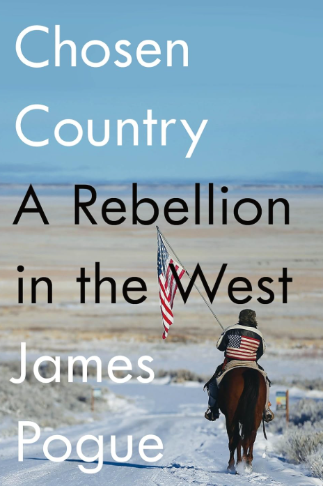 The cover of Chosen Country: A Rebellion in the West by James Pogue. A lone rider on horseback moves down a snow-lined dirt road through a vast, flat Western landscape. The rider wears a jacket with an American flag on the back and holds a full-sized US flag aloft. The sky is clear and pale blue, and the land stretches endlessly toward distant mountains. Bold white and black text overlays the image, reading the book’s title and author. The scene evokes rugged individualism and a mythic image of the American frontier.
