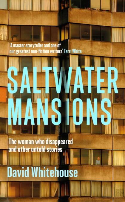 Book cover of Saltwater Mansions by David Whitehouse. The title is in large blue capital letters superimposed over a photograph of a high-rise building with amber-tinted windows and drawn curtains. A single silhouetted figure appears behind one window. The subtitle reads: "The woman who disappeared and other untold stories." A blurb from Terri White at the top praises Whitehouse as “a master storyteller.”