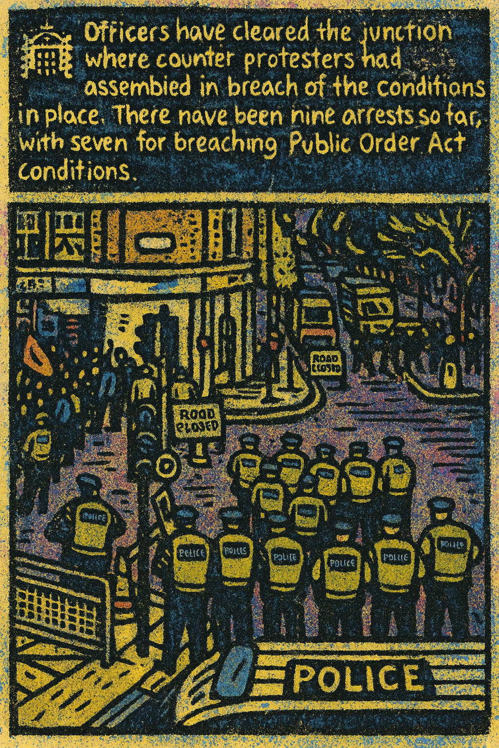 A large line of police in fluorescent vests blocks a road junction, facing a crowd of counter-protesters waving red flags. “ROAD CLOSED” signs are visible, along with multiple police vans and officers flanking the scene. The texture is rough and saturated with dark blues and yellows, evoking urgency and repression. The top of the image features stylised text echoing a police statement about arrests under the Public Order Act.